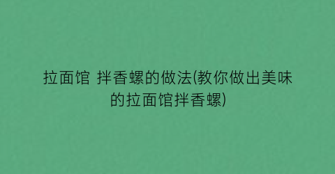 拉面馆 拌香螺的做法(教你做出美味的拉面馆拌香螺)